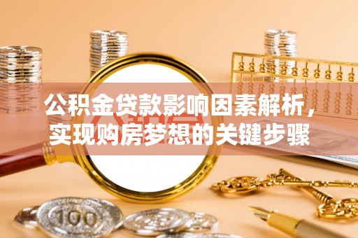 巨鹿公积金贷款影响因素解析，实现购房梦想的关键步骤