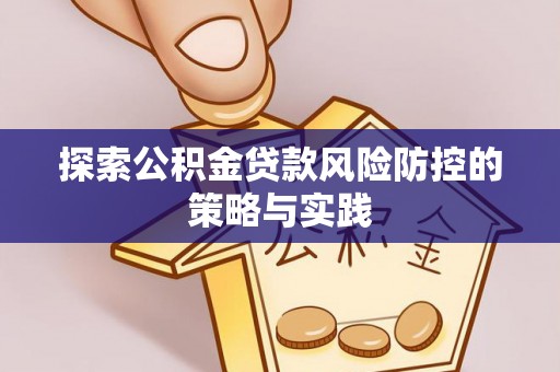 巨鹿探索公积金贷款风险防控的策略与实践