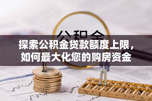 巨鹿探索公积金贷款额度上限，如何最大化您的购房资金