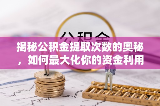 巨鹿揭秘公积金提取次数的奥秘，如何最大化你的资金利用？