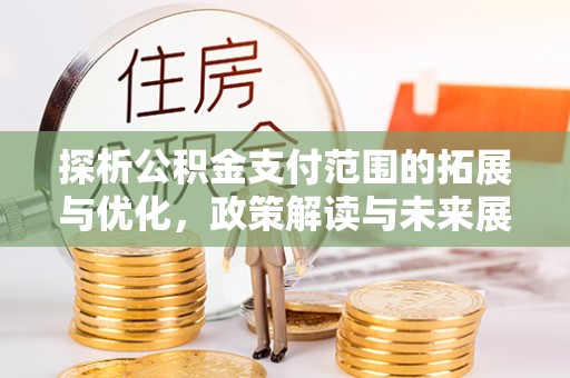 巨鹿探析公积金支付范围的拓展与优化，政策解读与未来展望