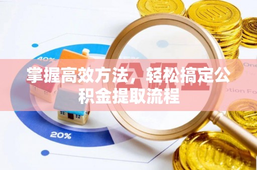 巨鹿掌握高效方法，轻松搞定公积金提取流程