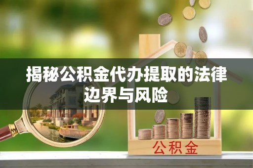 巨鹿揭秘公积金代办提取的法律边界与风险