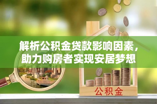 巨鹿解析公积金贷款影响因素，助力购房者实现安居梦想
