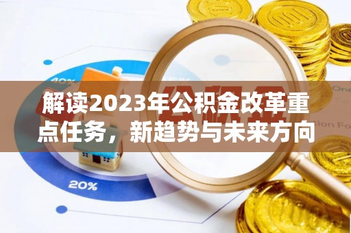 巨鹿解读2023年公积金改革重点任务，新趋势与未来方向
