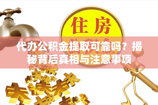 巨鹿代办公积金提取可靠吗？揭秘背后真相与注意事项