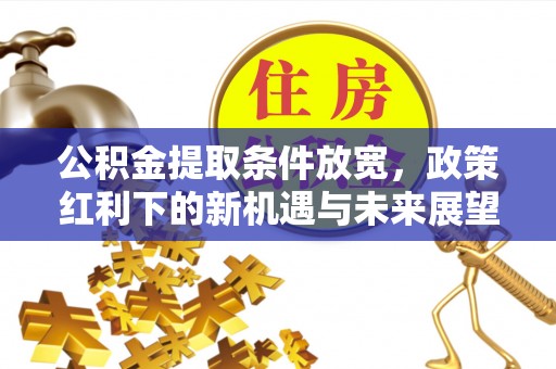 巨鹿公积金提取条件放宽，政策红利下的新机遇与未来展望
