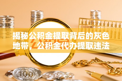 巨鹿揭秘公积金提取背后的灰色地带，公积金代办提取违法不？