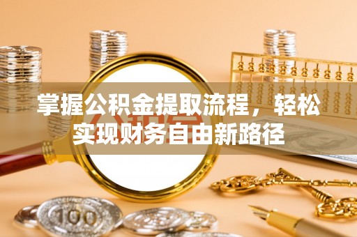 巨鹿掌握公积金提取流程，轻松实现财务自由新路径