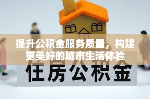 巨鹿提升公积金服务质量，构建更美好的城市生活体验