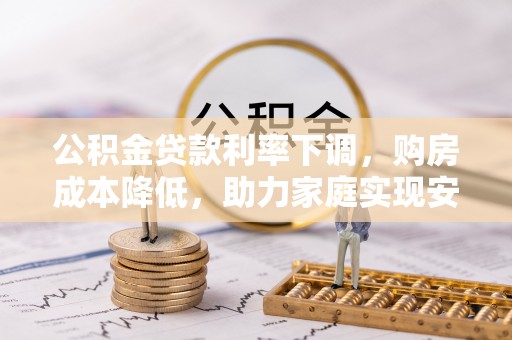 巨鹿公积金贷款利率下调，购房成本降低，助力家庭实现安居梦
