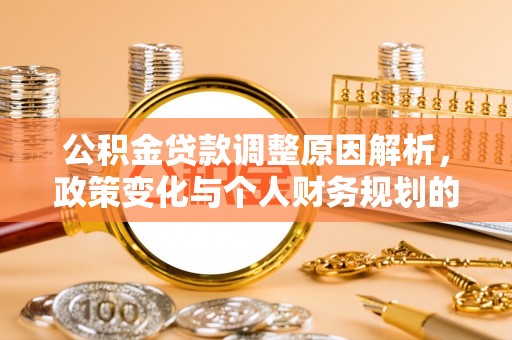 巨鹿公积金贷款调整原因解析，政策变化与个人财务规划的影响