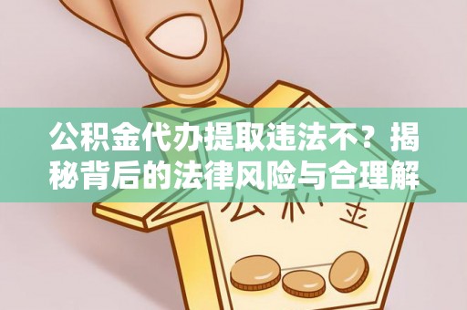 巨鹿公积金代办提取违法不？揭秘背后的法律风险与合理解决方案