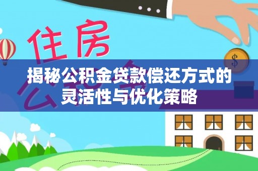 巨鹿揭秘公积金贷款偿还方式的灵活性与优化策略