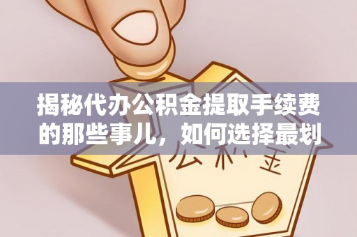 巨鹿揭秘代办公积金提取手续费的那些事儿，如何选择最划算的服务？