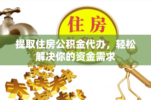 巨鹿提取住房公积金代办，轻松解决你的资金需求