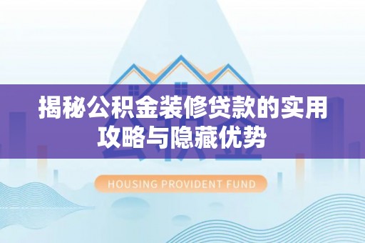 巨鹿揭秘公积金装修贷款的实用攻略与隐藏优势