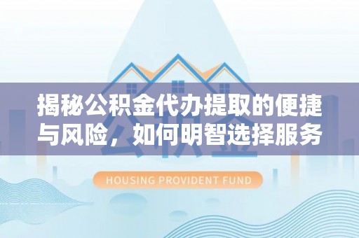 巨鹿揭秘公积金代办提取的便捷与风险，如何明智选择服务？