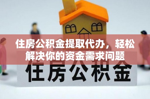 巨鹿住房公积金提取代办，轻松解决你的资金需求问题