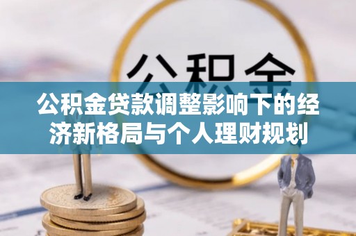 巨鹿公积金贷款调整影响下的经济新格局与个人理财规划