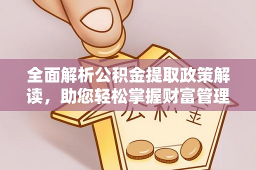 巨鹿全面解析公积金提取政策解读，助您轻松掌握财富管理新方向