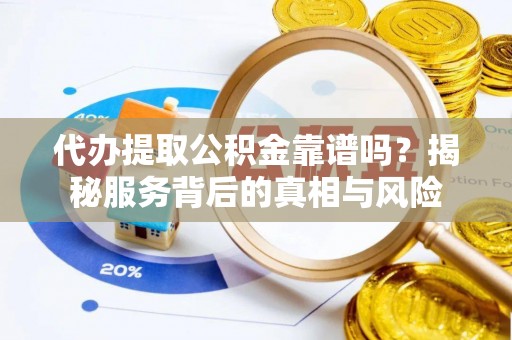 巨鹿代办提取公积金靠谱吗？揭秘服务背后的真相与风险