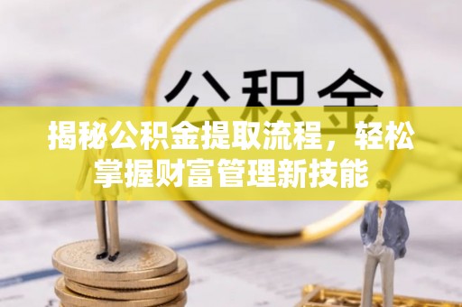 巨鹿揭秘公积金提取流程，轻松掌握财富管理新技能