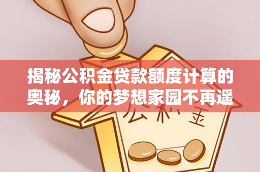巨鹿揭秘公积金贷款额度计算的奥秘，你的梦想家园不再遥不可及