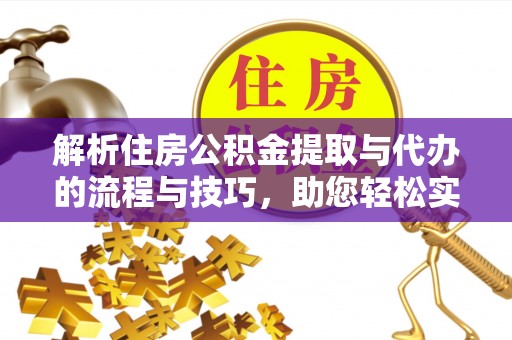 巨鹿解析住房公积金提取与代办的流程与技巧，助您轻松实现资金流动
