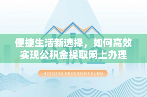 巨鹿便捷生活新选择，如何高效实现公积金提取网上办理