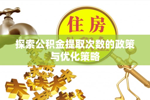 巨鹿探索公积金提取次数的政策与优化策略
