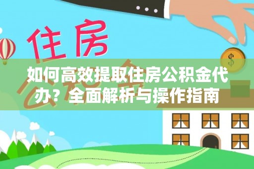 巨鹿如何高效提取住房公积金代办？全面解析与操作指南