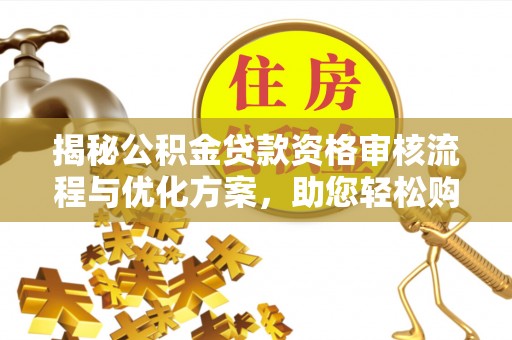 巨鹿揭秘公积金贷款资格审核流程与优化方案，助您轻松购房