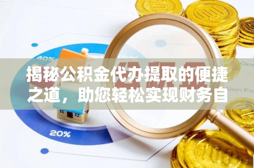 巨鹿揭秘公积金代办提取的便捷之道，助您轻松实现财务自由