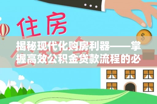 巨鹿揭秘现代化购房利器——掌握高效公积金贷款流程的必备指南