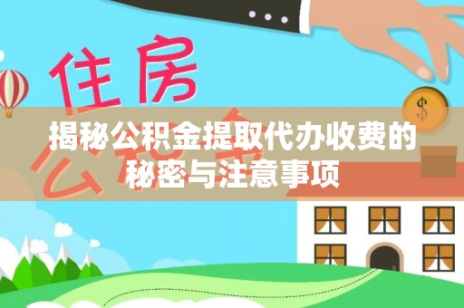 巨鹿揭秘公积金提取代办收费的秘密与注意事项