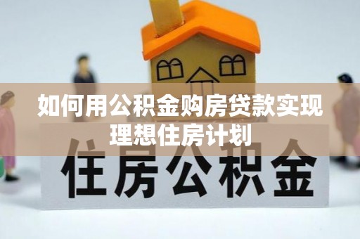 巨鹿如何用公积金购房贷款实现理想住房计划