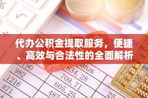 巨鹿代办公积金提取服务，便捷、高效与合法性的全面解析