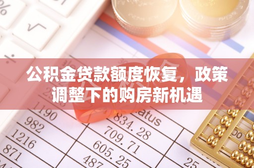 巨鹿公积金贷款额度恢复，政策调整下的购房新机遇