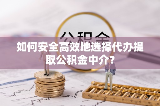 巨鹿如何安全高效地选择代办提取公积金中介？