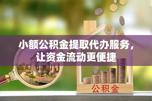 巨鹿小额公积金提取代办服务，让资金流动更便捷