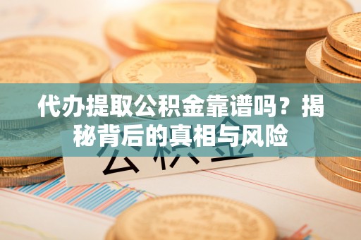 巨鹿代办提取公积金靠谱吗？揭秘背后的真相与风险