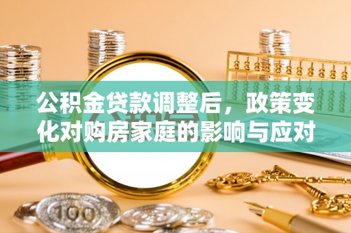 巨鹿公积金贷款调整后，政策变化对购房家庭的影响与应对策略