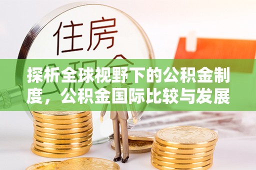 巨鹿探析全球视野下的公积金制度，公积金国际比较与发展趋势