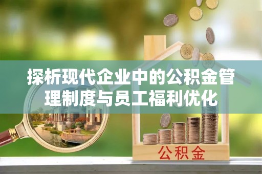 巨鹿探析现代企业中的公积金管理制度与员工福利优化