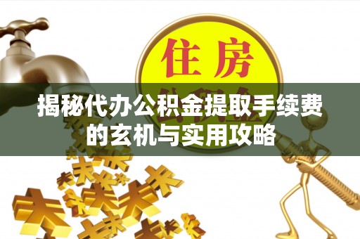 巨鹿揭秘代办公积金提取手续费的玄机与实用攻略