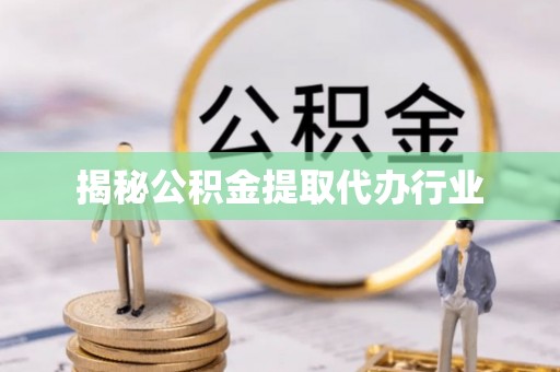 巨鹿揭秘公积金提取代办行业