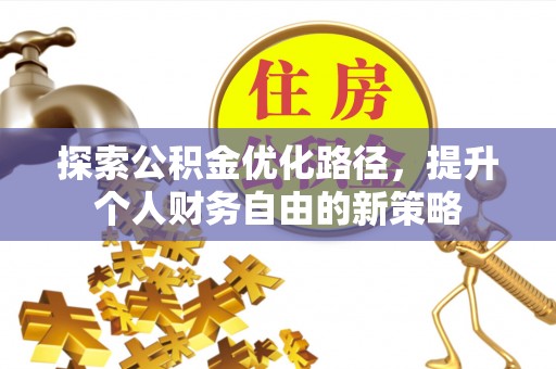 巨鹿探索公积金优化路径，提升个人财务自由的新策略