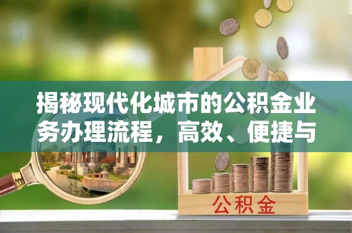 巨鹿揭秘现代化城市的公积金业务办理流程，高效、便捷与未来趋势