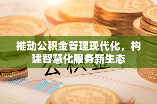 巨鹿推动公积金管理现代化，构建智慧化服务新生态